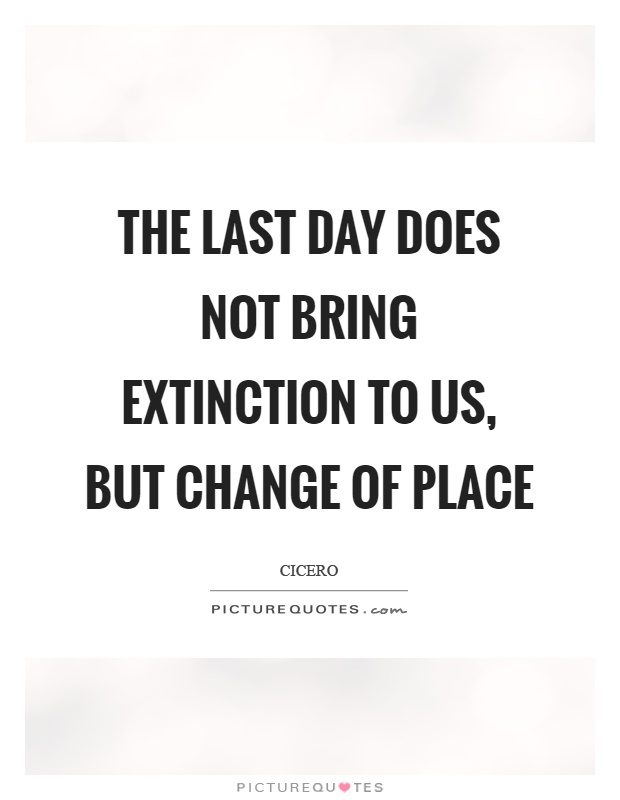 The last day does not bring extinction to us, but change of place Picture Quote #1