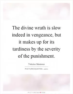 The divine wrath is slow indeed in vengeance, but it makes up for its tardiness by the severity of the punishment Picture Quote #1