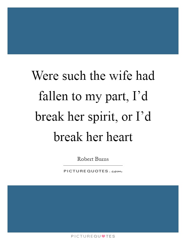 Were such the wife had fallen to my part, I'd break her spirit, or I'd break her heart Picture Quote #1