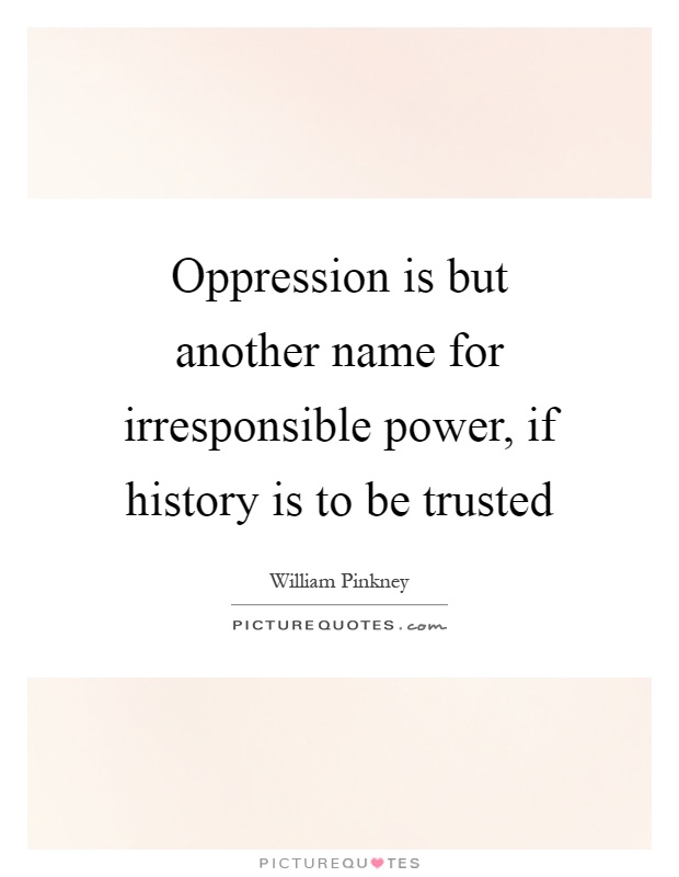 Oppression is but another name for irresponsible power, if history is to be trusted Picture Quote #1
