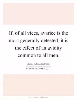 If, of all vices, avarice is the most generally detested, it is the effect of an avidity common to all men Picture Quote #1