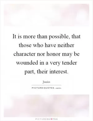 It is more than possible, that those who have neither character nor honor may be wounded in a very tender part, their interest Picture Quote #1