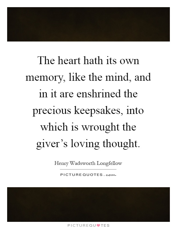 The heart hath its own memory, like the mind, and in it are enshrined the precious keepsakes, into which is wrought the giver's loving thought Picture Quote #1