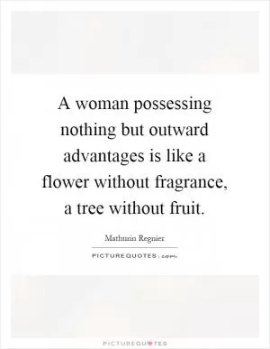 A woman possessing nothing but outward advantages is like a flower without fragrance, a tree without fruit Picture Quote #1