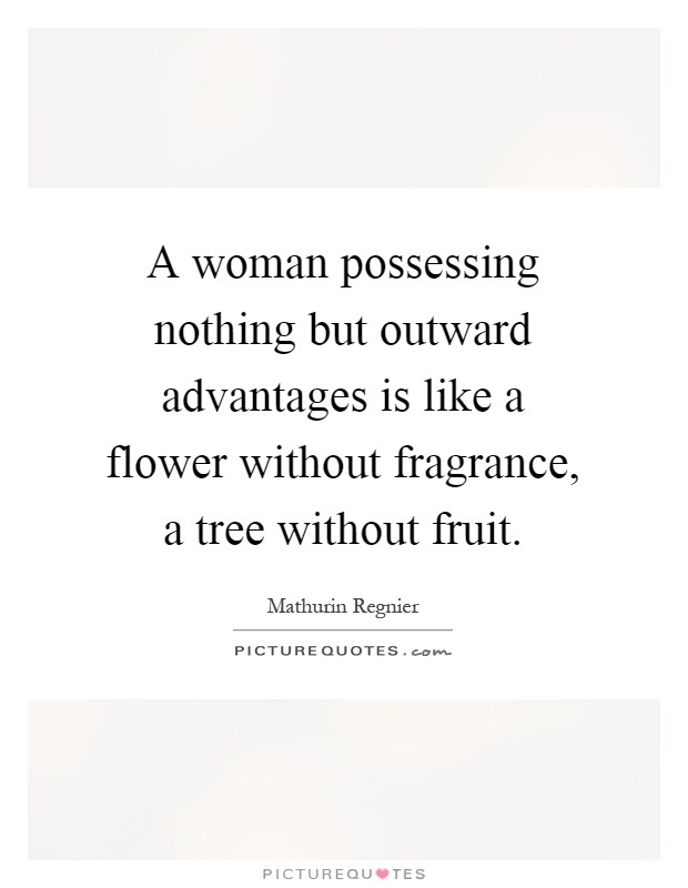 A woman possessing nothing but outward advantages is like a flower without fragrance, a tree without fruit Picture Quote #1