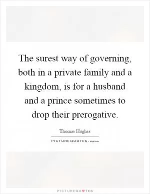 The surest way of governing, both in a private family and a kingdom, is for a husband and a prince sometimes to drop their prerogative Picture Quote #1