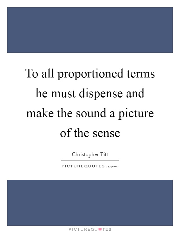 To all proportioned terms he must dispense and make the sound a picture of the sense Picture Quote #1
