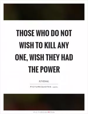 Those who do not wish to kill any one, wish they had the power Picture Quote #1