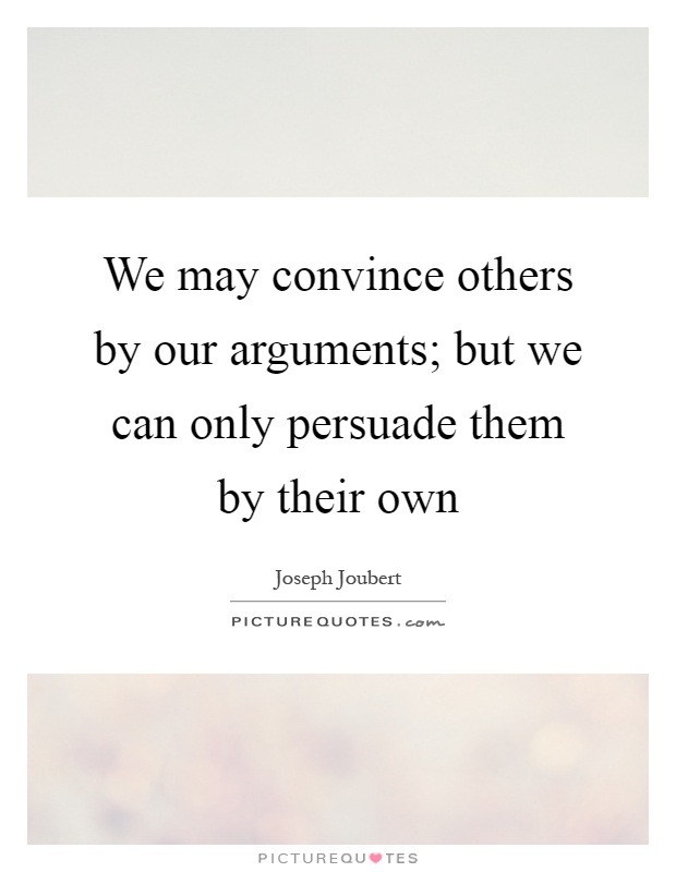 We may convince others by our arguments; but we can only persuade them by their own Picture Quote #1