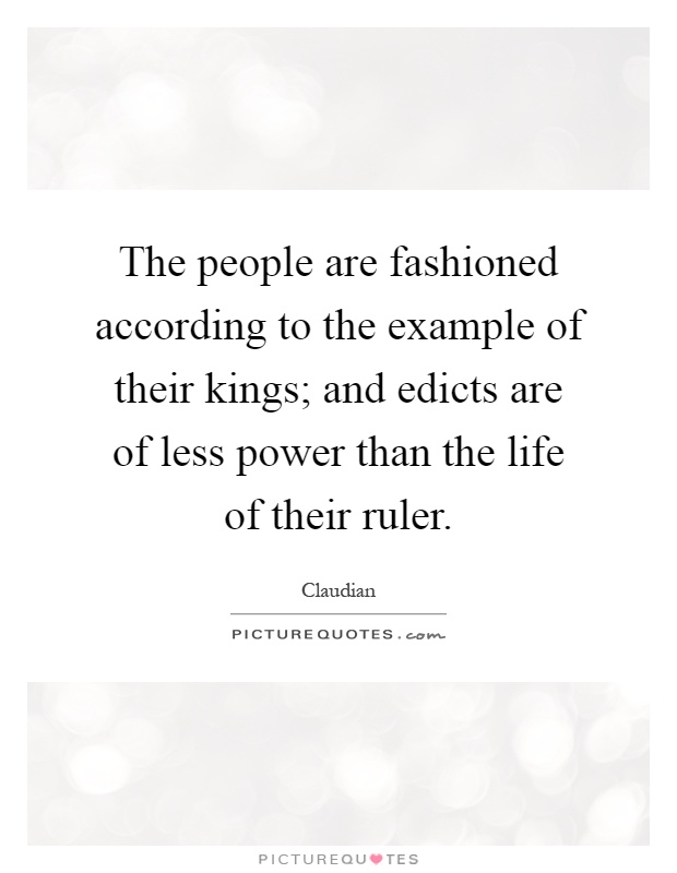 The people are fashioned according to the example of their kings; and edicts are of less power than the life of their ruler Picture Quote #1