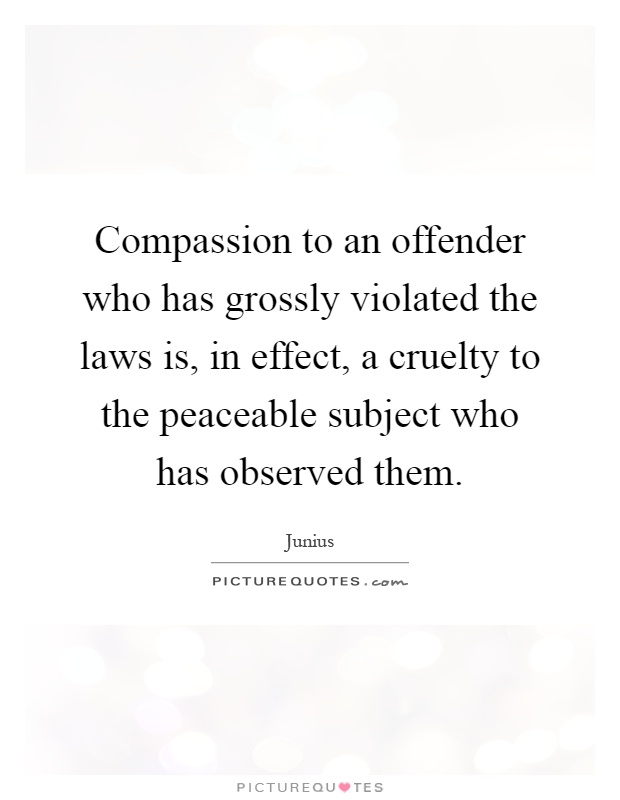 Compassion to an offender who has grossly violated the laws is, in effect, a cruelty to the peaceable subject who has observed them Picture Quote #1
