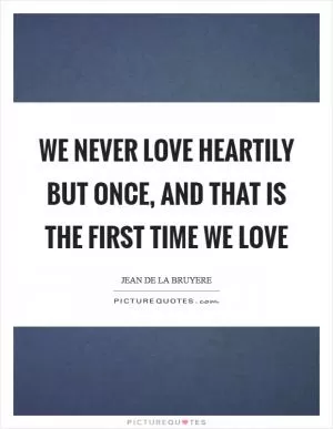 We never love heartily but once, and that is the first time we love Picture Quote #1