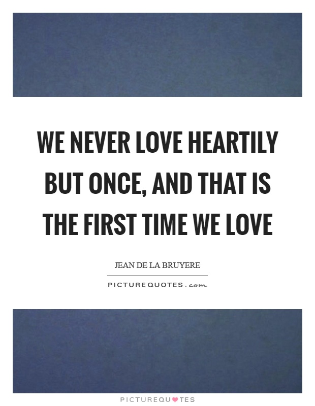 We never love heartily but once, and that is the first time we love Picture Quote #1