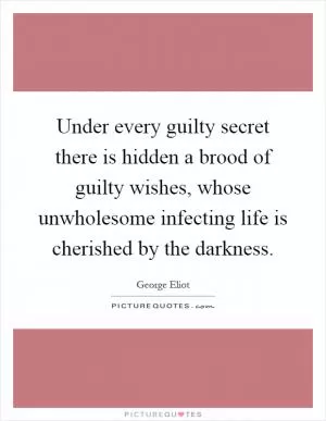 Under every guilty secret there is hidden a brood of guilty wishes, whose unwholesome infecting life is cherished by the darkness Picture Quote #1