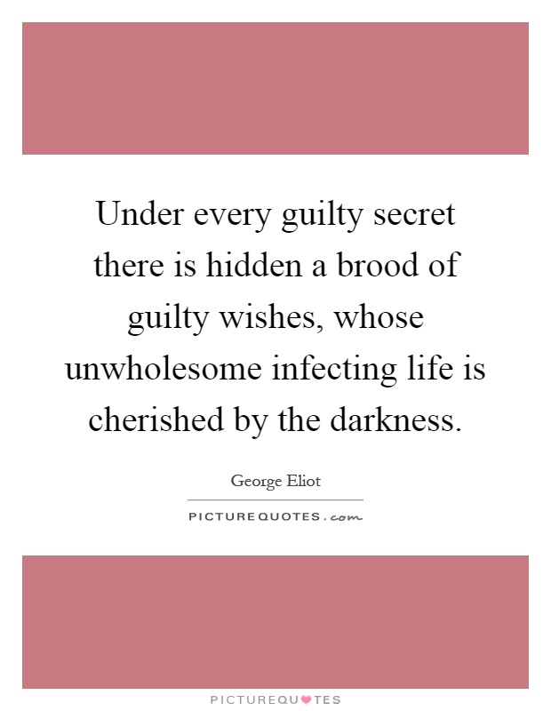 Under every guilty secret there is hidden a brood of guilty wishes, whose unwholesome infecting life is cherished by the darkness Picture Quote #1