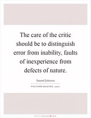 The care of the critic should be to distinguish error from inability, faults of inexperience from defects of nature Picture Quote #1