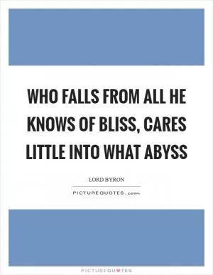 Who falls from all he knows of bliss, cares little into what abyss Picture Quote #1