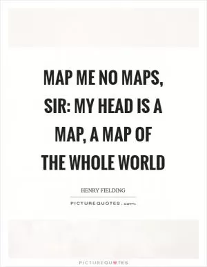 Map me no maps, sir: my head is a map, a map of the whole world Picture Quote #1