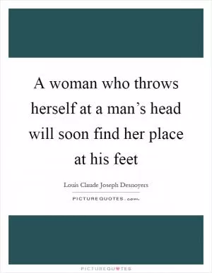 A woman who throws herself at a man’s head will soon find her place at his feet Picture Quote #1