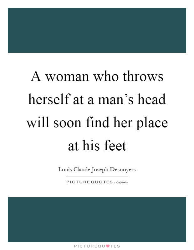 A woman who throws herself at a man's head will soon find her place at his feet Picture Quote #1