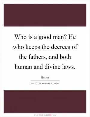 Who is a good man? He who keeps the decrees of the fathers, and both human and divine laws Picture Quote #1