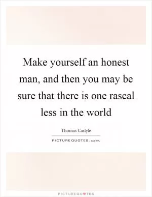 Make yourself an honest man, and then you may be sure that there is one rascal less in the world Picture Quote #1