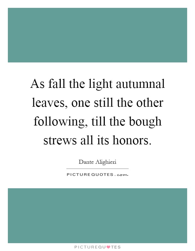 As fall the light autumnal leaves, one still the other following, till the bough strews all its honors Picture Quote #1