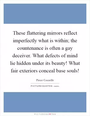 These flattering mirrors reflect imperfectly what is within; the countenance is often a gay deceiver. What defects of mind lie hidden under its beauty! What fair exteriors conceal base souls! Picture Quote #1