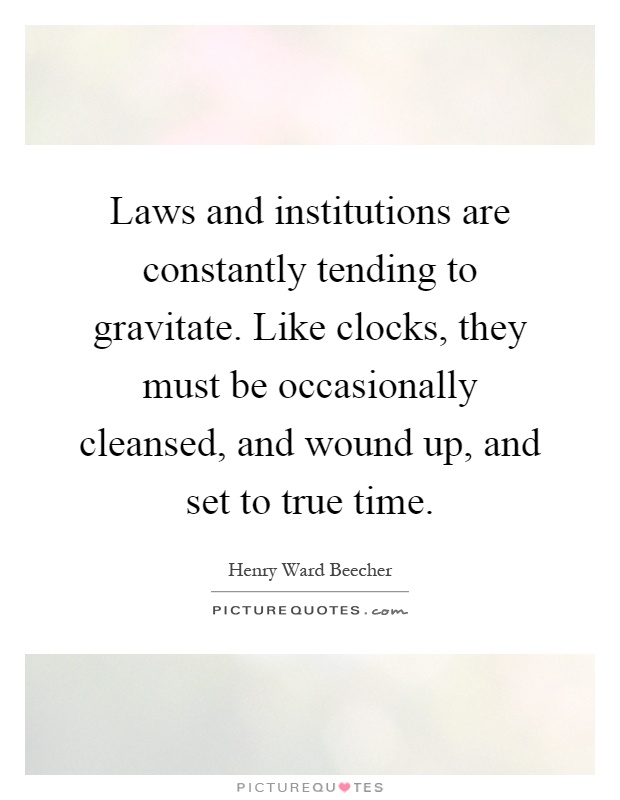 Laws and institutions are constantly tending to gravitate. Like clocks, they must be occasionally cleansed, and wound up, and set to true time Picture Quote #1