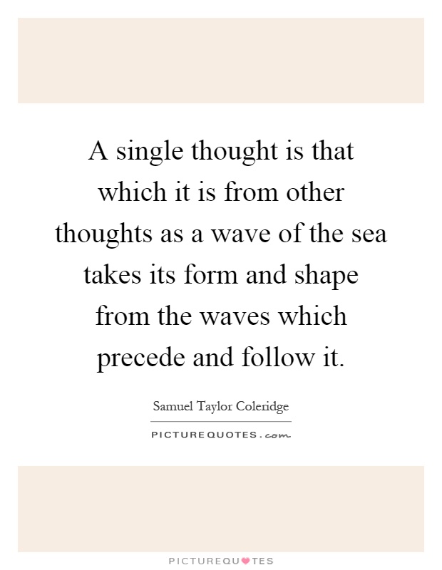 A single thought is that which it is from other thoughts as a wave of the sea takes its form and shape from the waves which precede and follow it Picture Quote #1