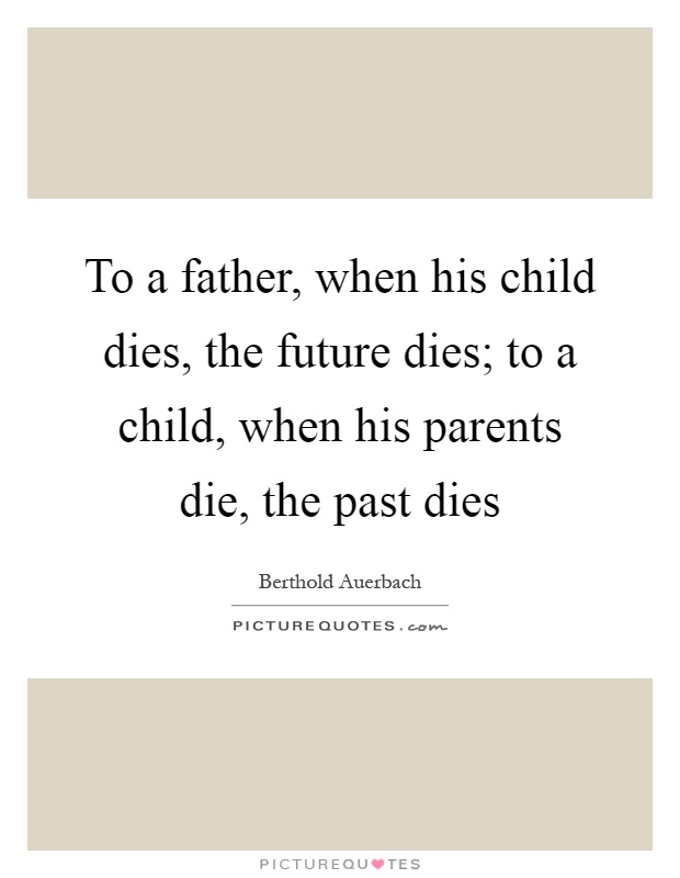 To a father, when his child dies, the future dies; to a child, when his parents die, the past dies Picture Quote #1
