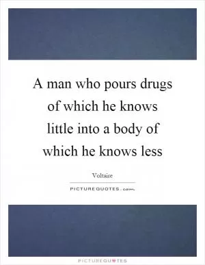 A man who pours drugs of which he knows little into a body of which he knows less Picture Quote #1