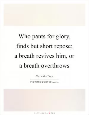 Who pants for glory, finds but short repose; a breath revives him, or a breath overthrows Picture Quote #1