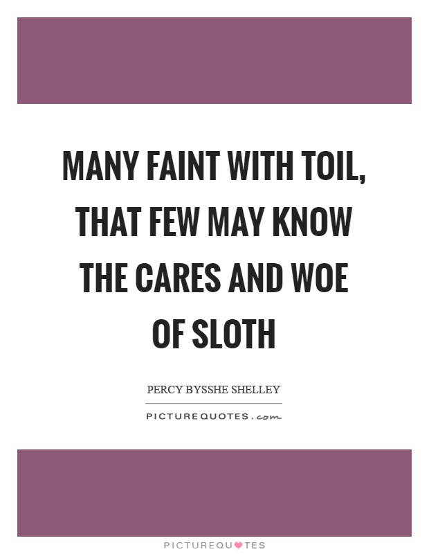 Many faint with toil, that few may know the cares and woe of sloth Picture Quote #1