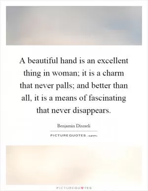 A beautiful hand is an excellent thing in woman; it is a charm that never palls; and better than all, it is a means of fascinating that never disappears Picture Quote #1