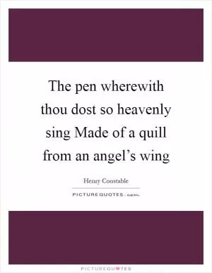 The pen wherewith thou dost so heavenly sing Made of a quill from an angel’s wing Picture Quote #1