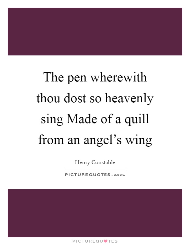 The pen wherewith thou dost so heavenly sing Made of a quill from an angel's wing Picture Quote #1
