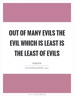 Out of many evils the evil which is least is the least of evils Picture Quote #1