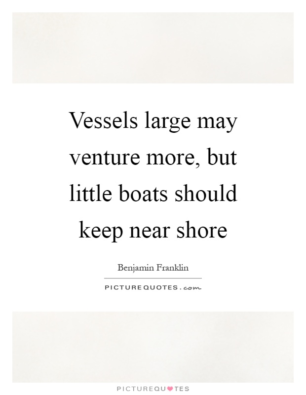 Vessels large may venture more, but little boats should keep near shore Picture Quote #1