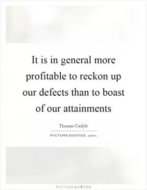 It is in general more profitable to reckon up our defects than to boast of our attainments Picture Quote #1