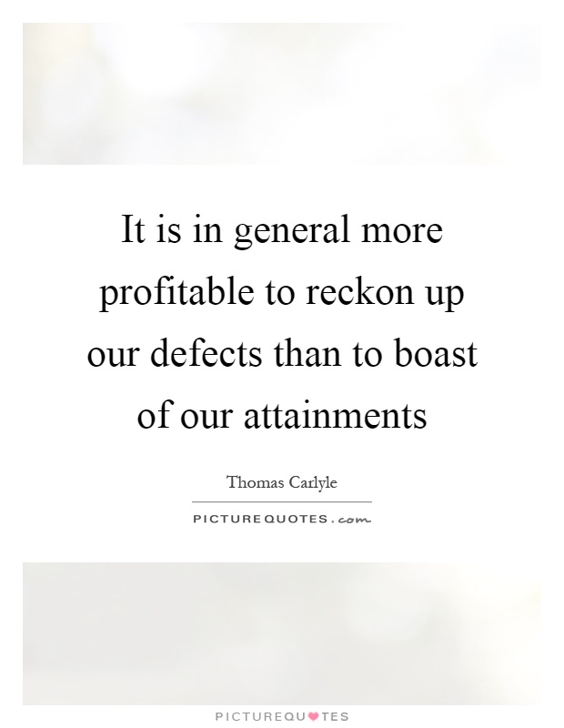 It is in general more profitable to reckon up our defects than to boast of our attainments Picture Quote #1