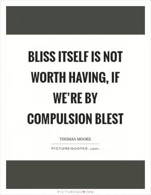 Bliss itself is not worth having, if we’re by compulsion blest Picture Quote #1