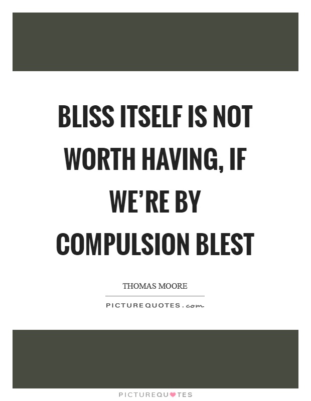 Bliss itself is not worth having, if we're by compulsion blest Picture Quote #1