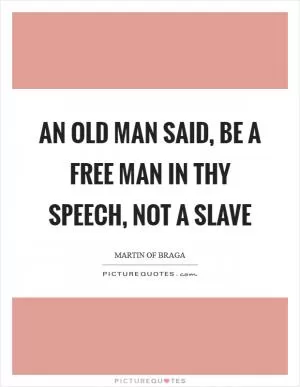 An old man said, be a free man in thy speech, not a slave Picture Quote #1