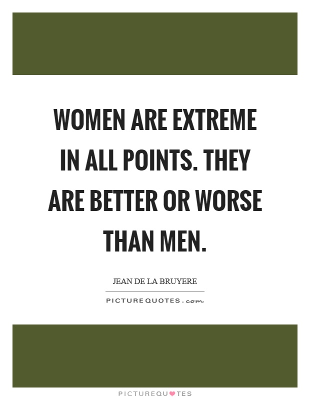 Women are extreme in all points. They are better or worse than men Picture Quote #1