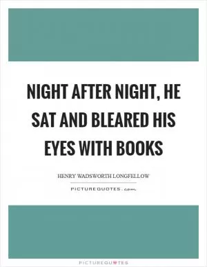 Night after night, he sat and bleared his eyes with books Picture Quote #1