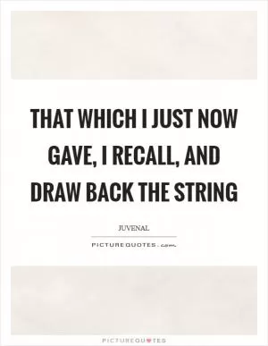 That which I just now gave, I recall, and draw back the string Picture Quote #1