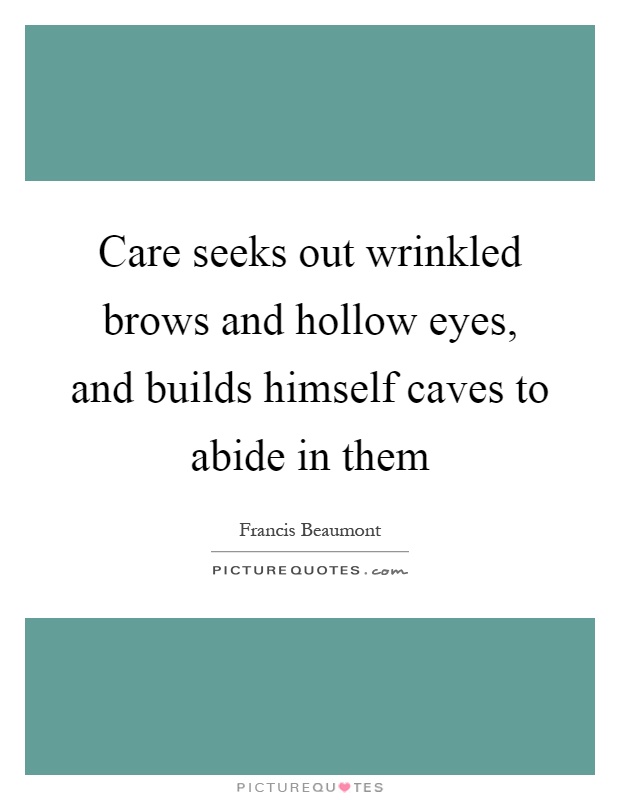 Care seeks out wrinkled brows and hollow eyes, and builds himself caves to abide in them Picture Quote #1