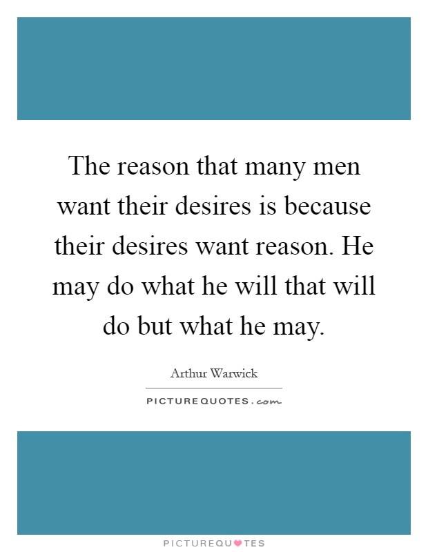 The reason that many men want their desires is because their desires want reason. He may do what he will that will do but what he may Picture Quote #1