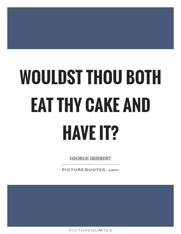 Wouldst thou both eat thy cake and have it? Picture Quote #1
